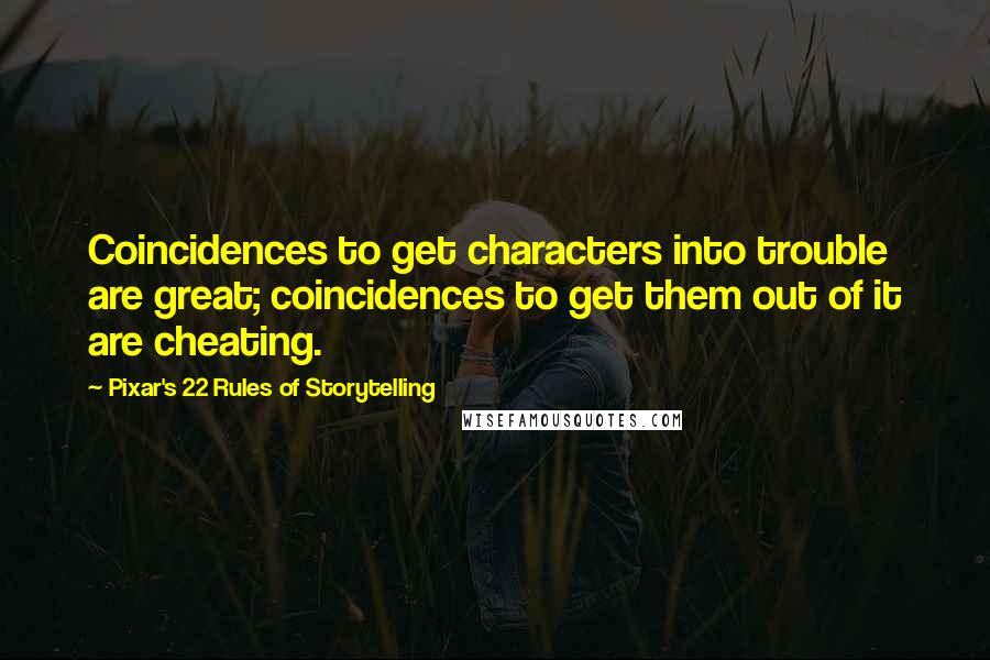 Pixar's 22 Rules Of Storytelling Quotes: Coincidences to get characters into trouble are great; coincidences to get them out of it are cheating.