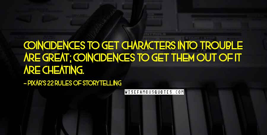 Pixar's 22 Rules Of Storytelling Quotes: Coincidences to get characters into trouble are great; coincidences to get them out of it are cheating.