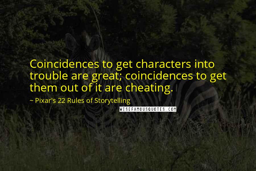 Pixar's 22 Rules Of Storytelling Quotes: Coincidences to get characters into trouble are great; coincidences to get them out of it are cheating.