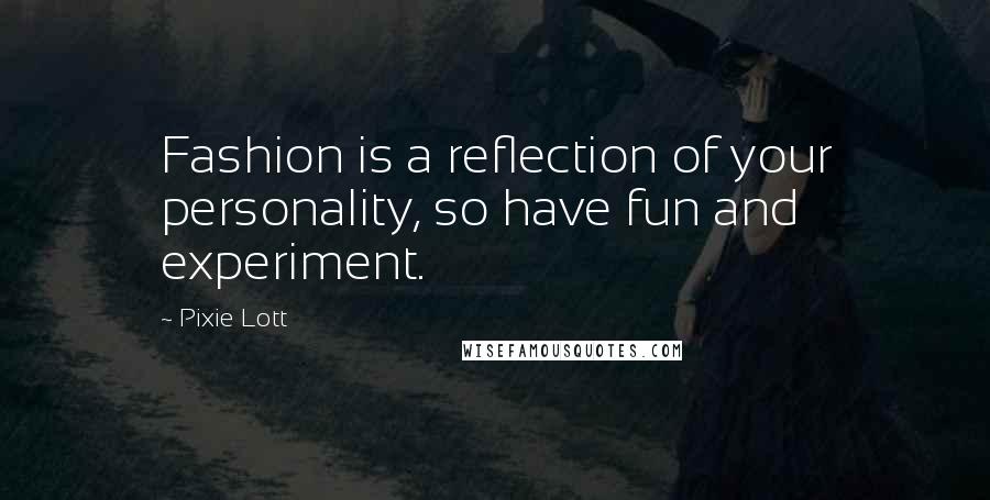 Pixie Lott Quotes: Fashion is a reflection of your personality, so have fun and experiment.