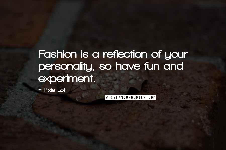 Pixie Lott Quotes: Fashion is a reflection of your personality, so have fun and experiment.