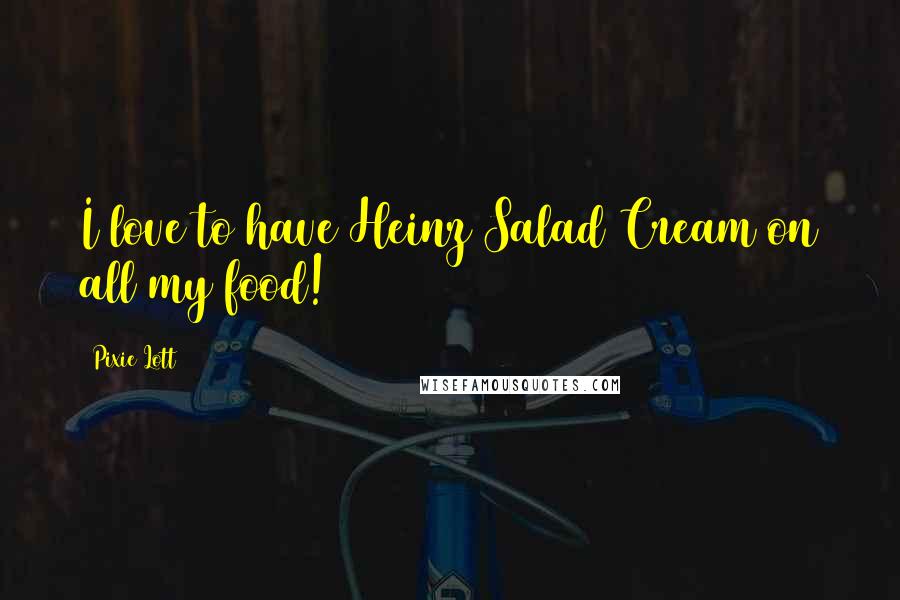 Pixie Lott Quotes: I love to have Heinz Salad Cream on all my food!