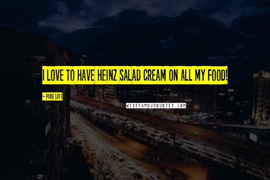 Pixie Lott Quotes: I love to have Heinz Salad Cream on all my food!