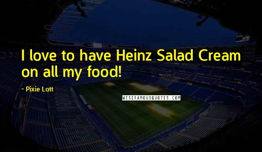 Pixie Lott Quotes: I love to have Heinz Salad Cream on all my food!