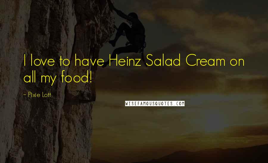 Pixie Lott Quotes: I love to have Heinz Salad Cream on all my food!