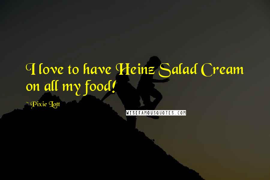 Pixie Lott Quotes: I love to have Heinz Salad Cream on all my food!