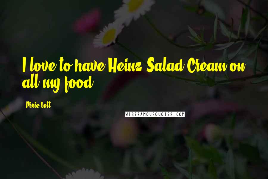 Pixie Lott Quotes: I love to have Heinz Salad Cream on all my food!