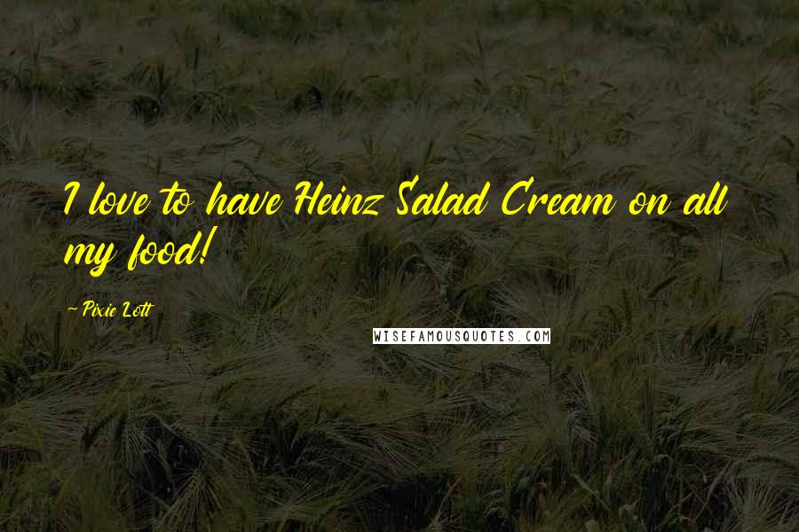 Pixie Lott Quotes: I love to have Heinz Salad Cream on all my food!