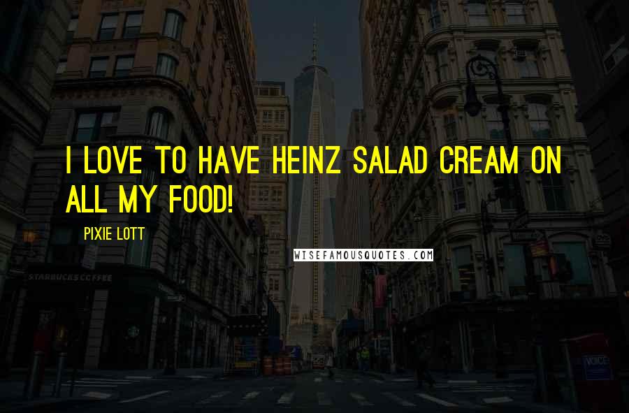 Pixie Lott Quotes: I love to have Heinz Salad Cream on all my food!