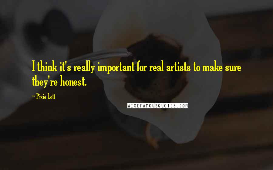 Pixie Lott Quotes: I think it's really important for real artists to make sure they're honest.