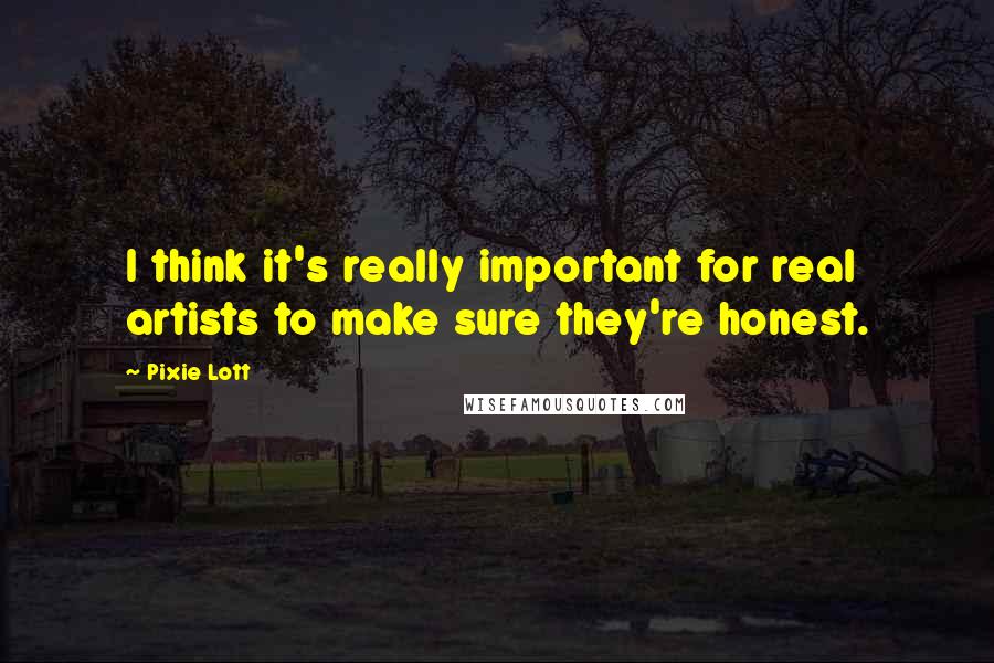 Pixie Lott Quotes: I think it's really important for real artists to make sure they're honest.