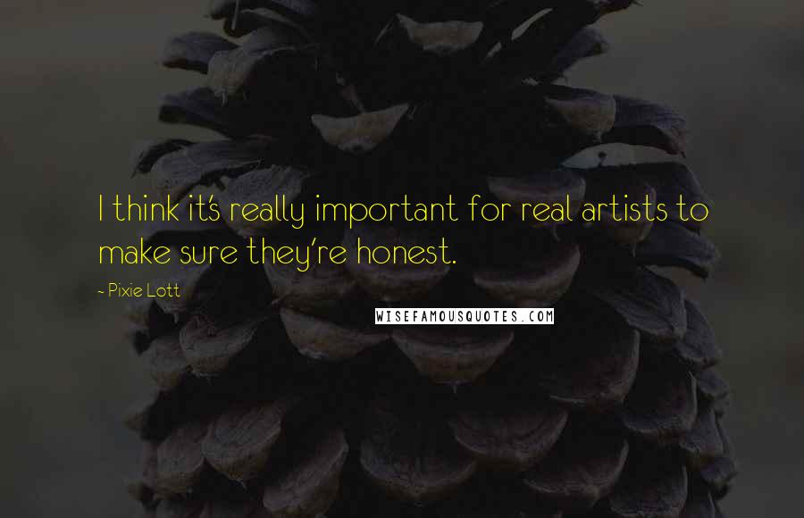 Pixie Lott Quotes: I think it's really important for real artists to make sure they're honest.