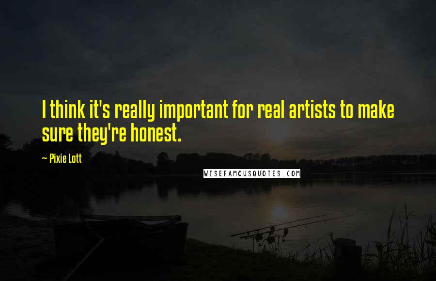 Pixie Lott Quotes: I think it's really important for real artists to make sure they're honest.