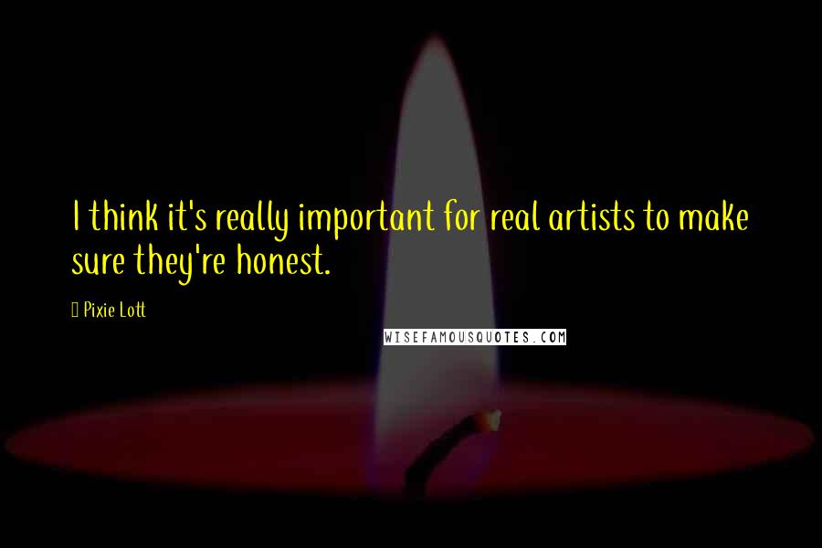 Pixie Lott Quotes: I think it's really important for real artists to make sure they're honest.