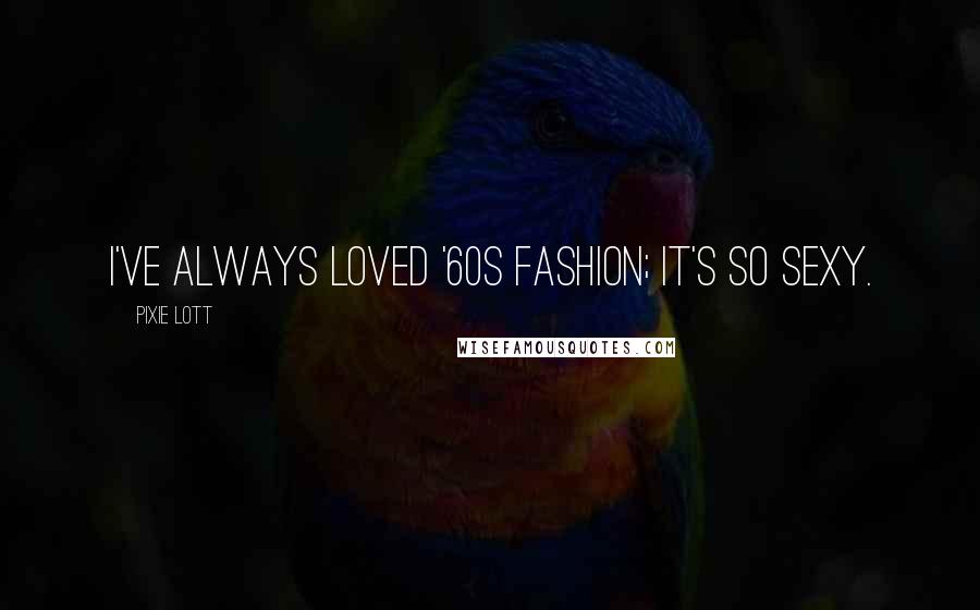 Pixie Lott Quotes: I've always loved '60s fashion; it's so sexy.