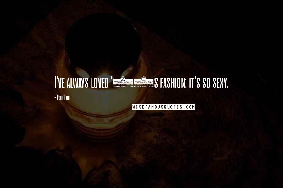 Pixie Lott Quotes: I've always loved '60s fashion; it's so sexy.
