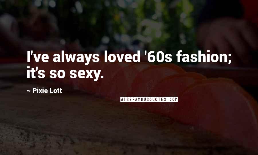 Pixie Lott Quotes: I've always loved '60s fashion; it's so sexy.