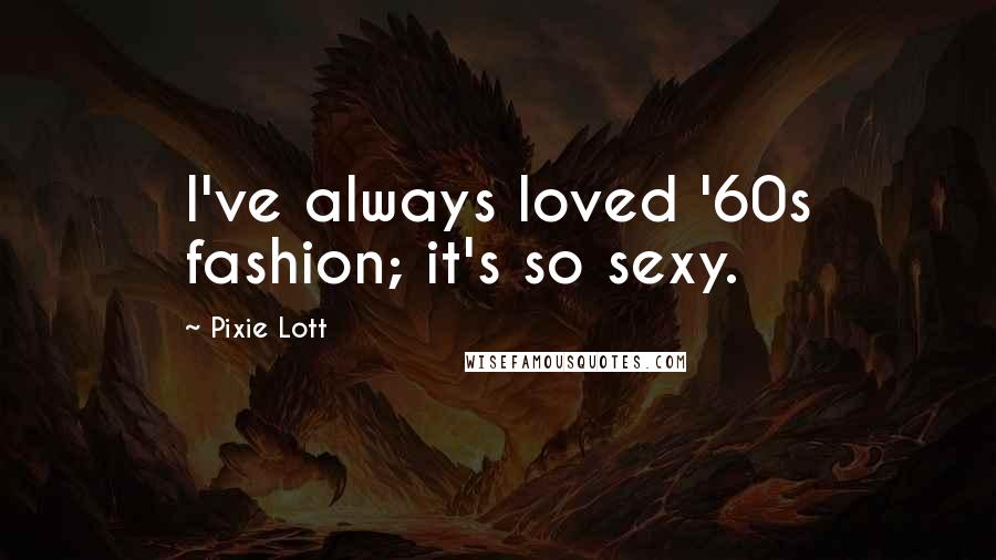 Pixie Lott Quotes: I've always loved '60s fashion; it's so sexy.
