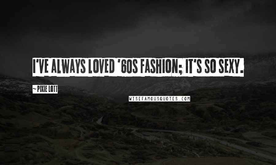 Pixie Lott Quotes: I've always loved '60s fashion; it's so sexy.
