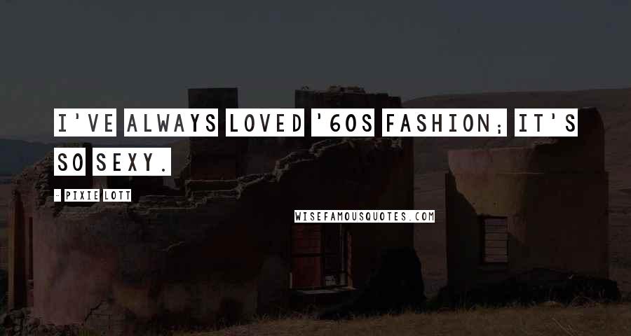 Pixie Lott Quotes: I've always loved '60s fashion; it's so sexy.