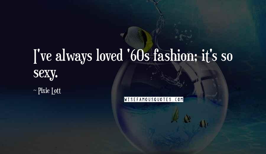 Pixie Lott Quotes: I've always loved '60s fashion; it's so sexy.