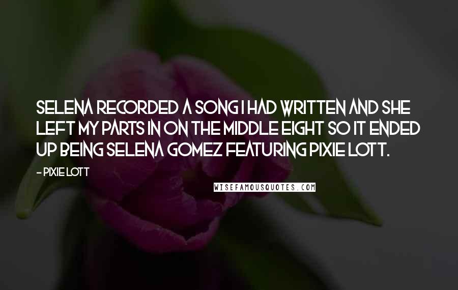 Pixie Lott Quotes: Selena recorded a song I had written and she left my parts in on the middle eight so it ended up being Selena Gomez featuring Pixie Lott.