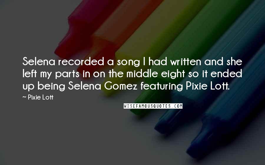 Pixie Lott Quotes: Selena recorded a song I had written and she left my parts in on the middle eight so it ended up being Selena Gomez featuring Pixie Lott.