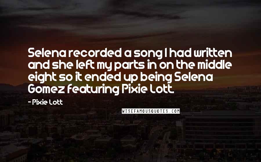 Pixie Lott Quotes: Selena recorded a song I had written and she left my parts in on the middle eight so it ended up being Selena Gomez featuring Pixie Lott.