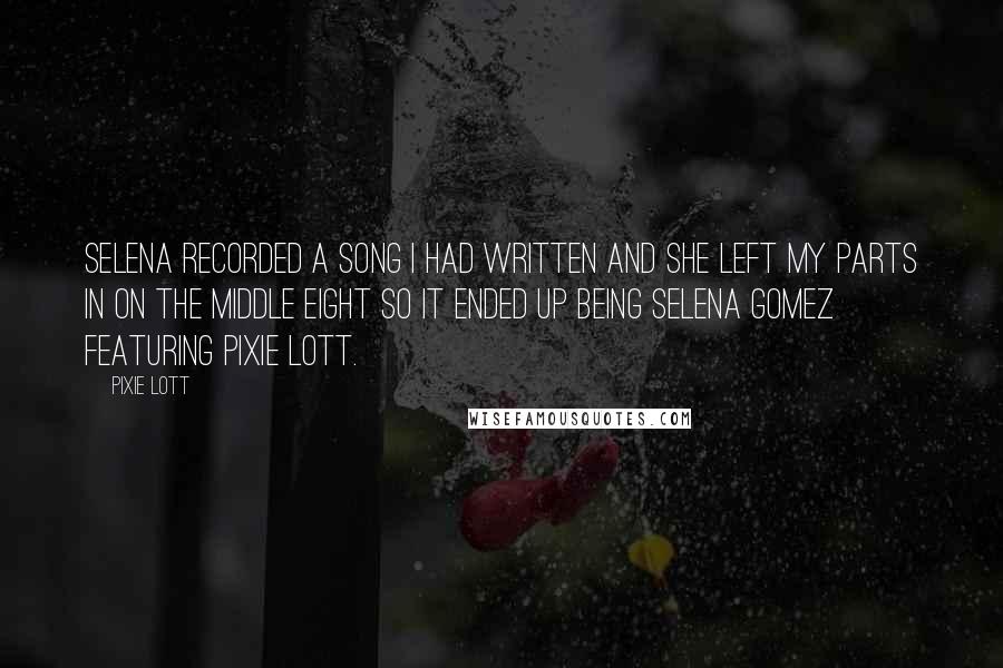 Pixie Lott Quotes: Selena recorded a song I had written and she left my parts in on the middle eight so it ended up being Selena Gomez featuring Pixie Lott.