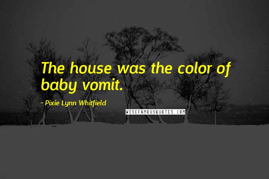 Pixie Lynn Whitfield Quotes: The house was the color of baby vomit.