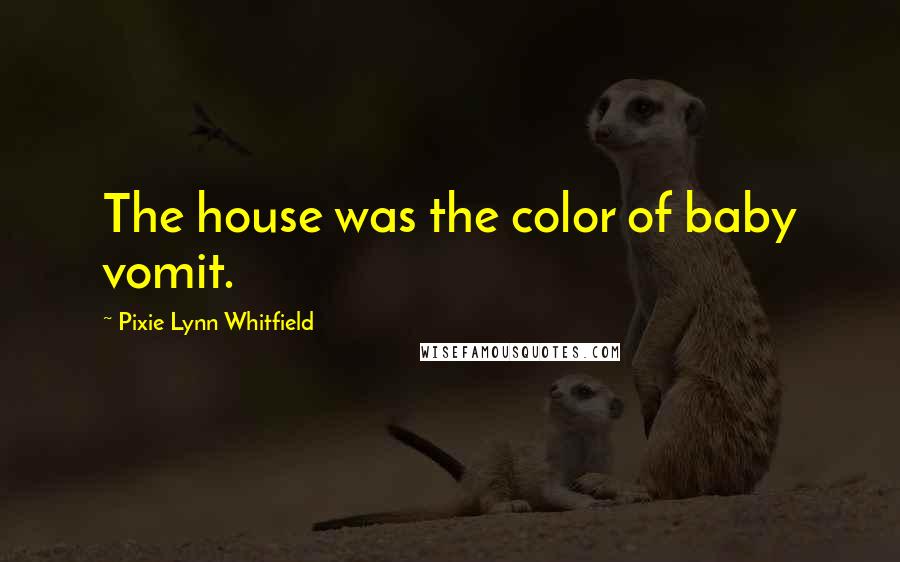 Pixie Lynn Whitfield Quotes: The house was the color of baby vomit.