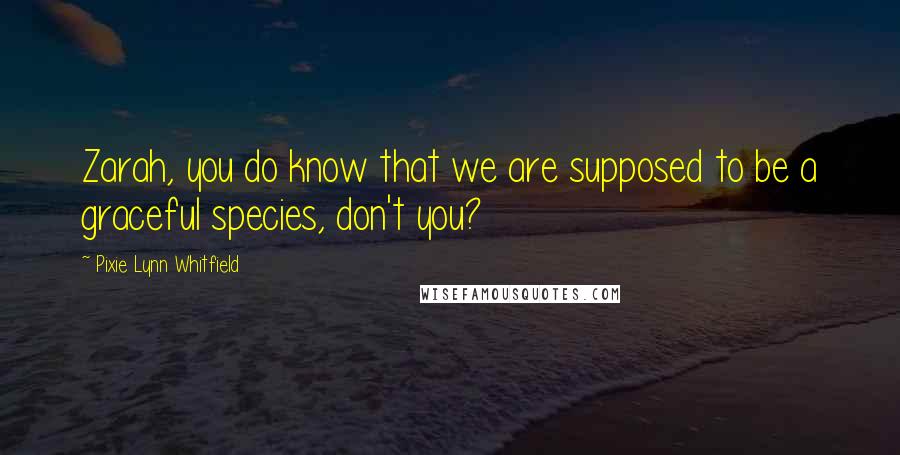 Pixie Lynn Whitfield Quotes: Zarah, you do know that we are supposed to be a graceful species, don't you?