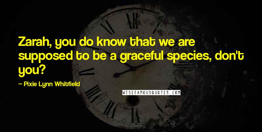 Pixie Lynn Whitfield Quotes: Zarah, you do know that we are supposed to be a graceful species, don't you?