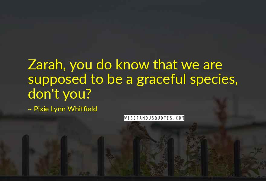 Pixie Lynn Whitfield Quotes: Zarah, you do know that we are supposed to be a graceful species, don't you?