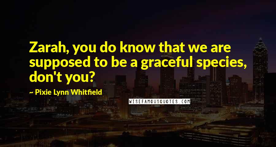 Pixie Lynn Whitfield Quotes: Zarah, you do know that we are supposed to be a graceful species, don't you?