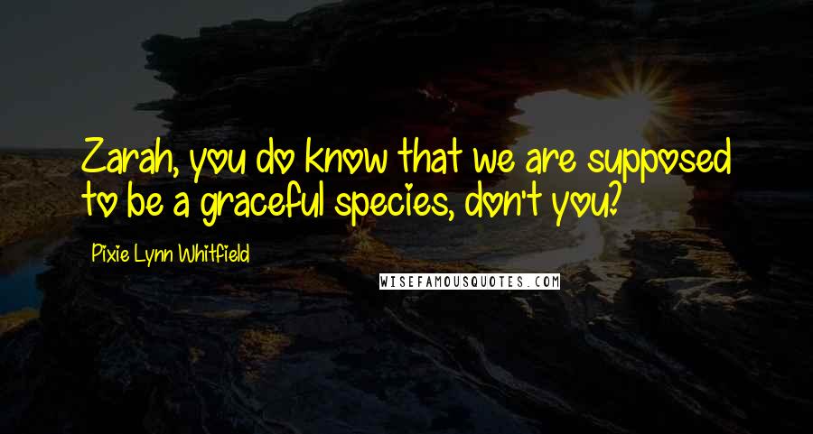 Pixie Lynn Whitfield Quotes: Zarah, you do know that we are supposed to be a graceful species, don't you?