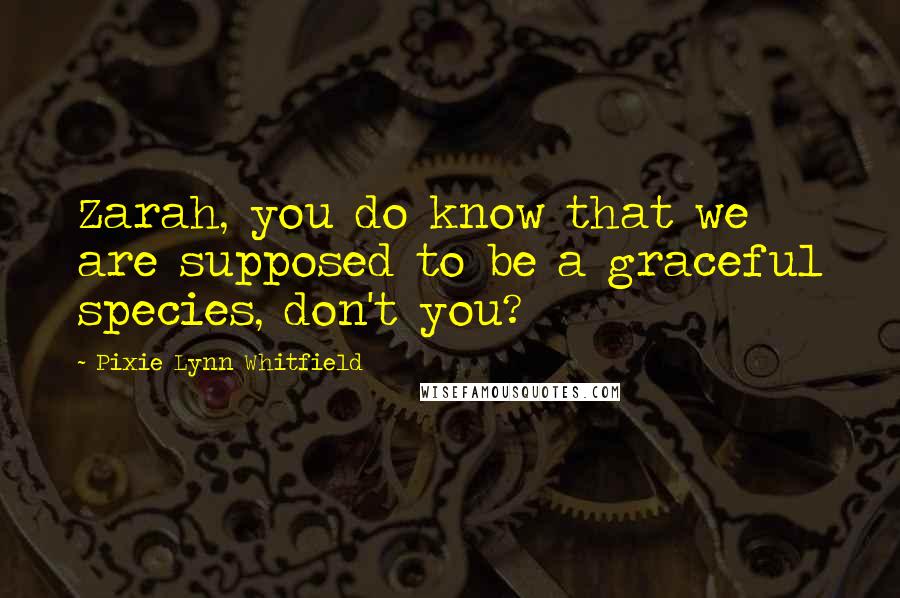 Pixie Lynn Whitfield Quotes: Zarah, you do know that we are supposed to be a graceful species, don't you?