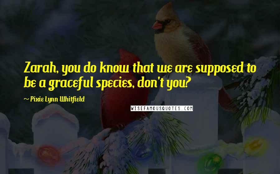 Pixie Lynn Whitfield Quotes: Zarah, you do know that we are supposed to be a graceful species, don't you?