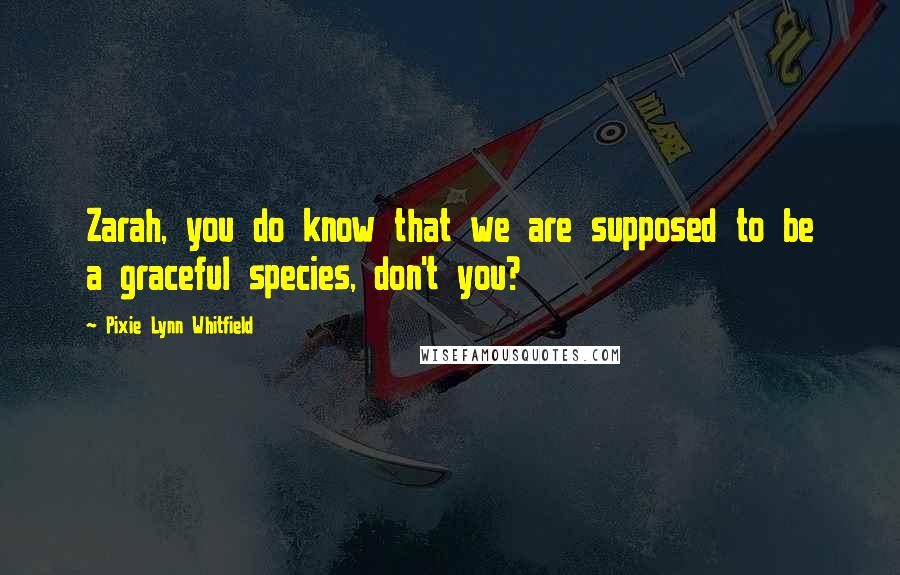 Pixie Lynn Whitfield Quotes: Zarah, you do know that we are supposed to be a graceful species, don't you?