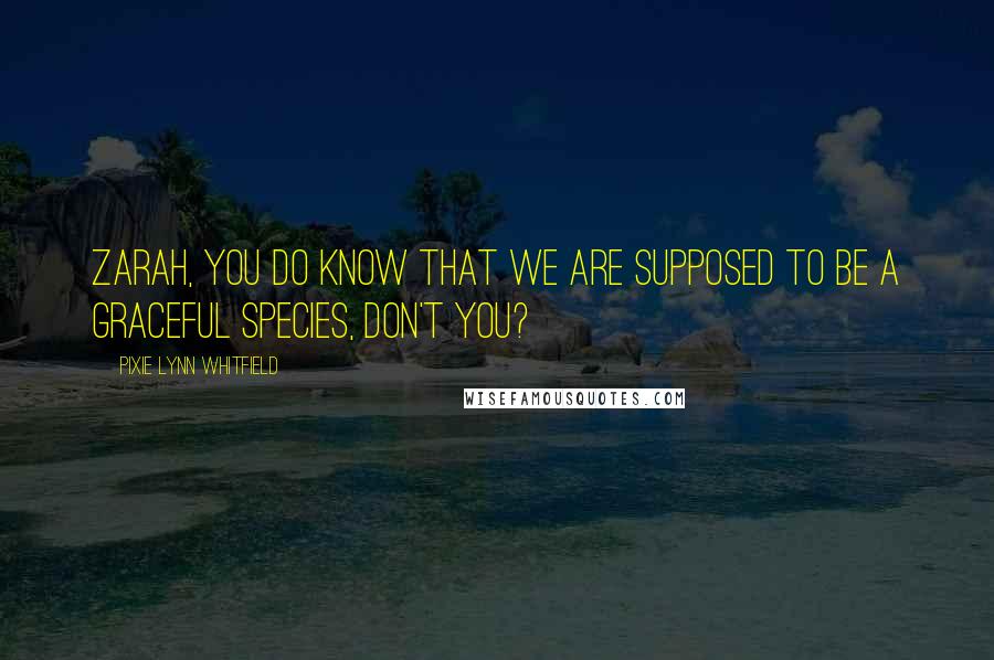 Pixie Lynn Whitfield Quotes: Zarah, you do know that we are supposed to be a graceful species, don't you?