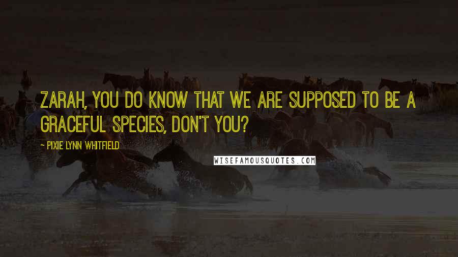 Pixie Lynn Whitfield Quotes: Zarah, you do know that we are supposed to be a graceful species, don't you?