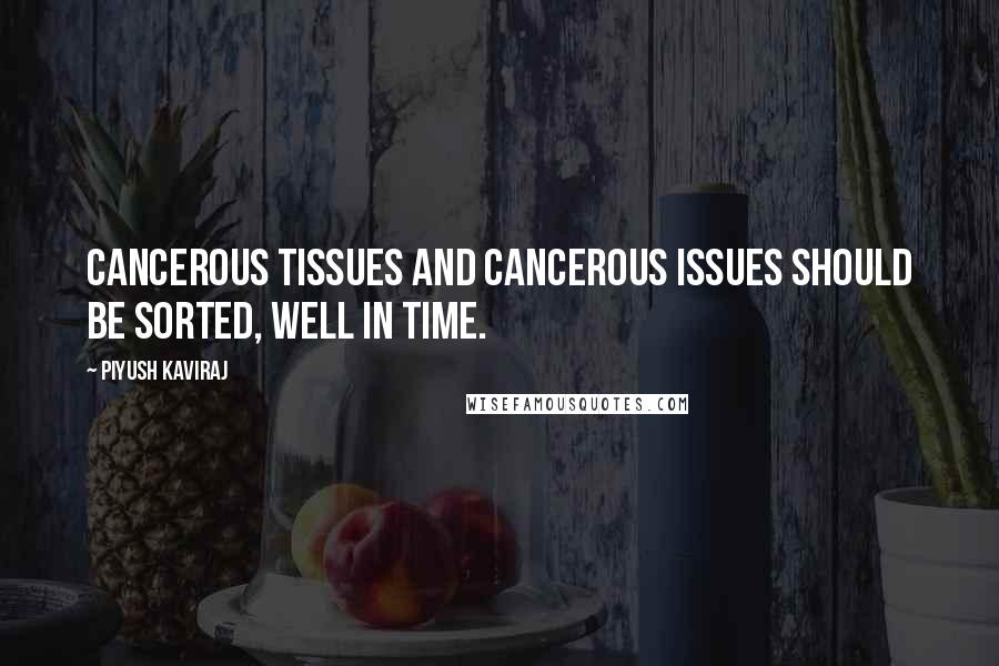 Piyush Kaviraj Quotes: Cancerous tissues and cancerous issues should be sorted, well in time.