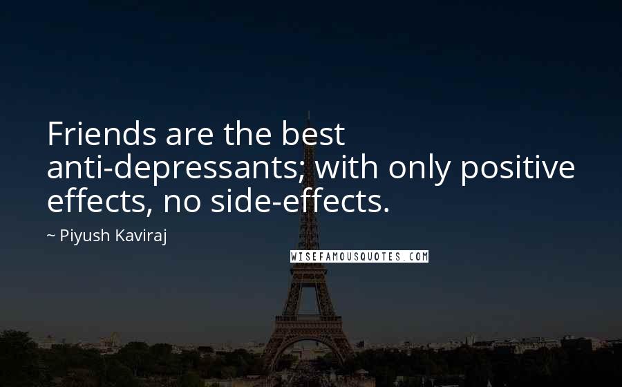 Piyush Kaviraj Quotes: Friends are the best anti-depressants; with only positive effects, no side-effects.