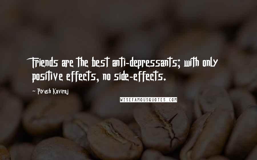 Piyush Kaviraj Quotes: Friends are the best anti-depressants; with only positive effects, no side-effects.