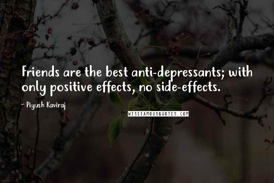 Piyush Kaviraj Quotes: Friends are the best anti-depressants; with only positive effects, no side-effects.