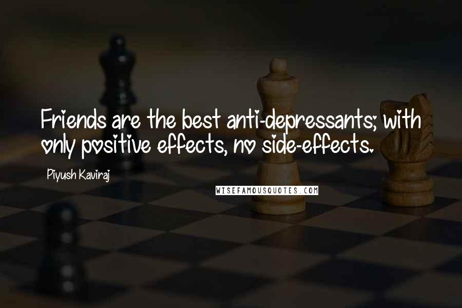 Piyush Kaviraj Quotes: Friends are the best anti-depressants; with only positive effects, no side-effects.