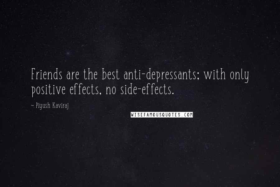 Piyush Kaviraj Quotes: Friends are the best anti-depressants; with only positive effects, no side-effects.