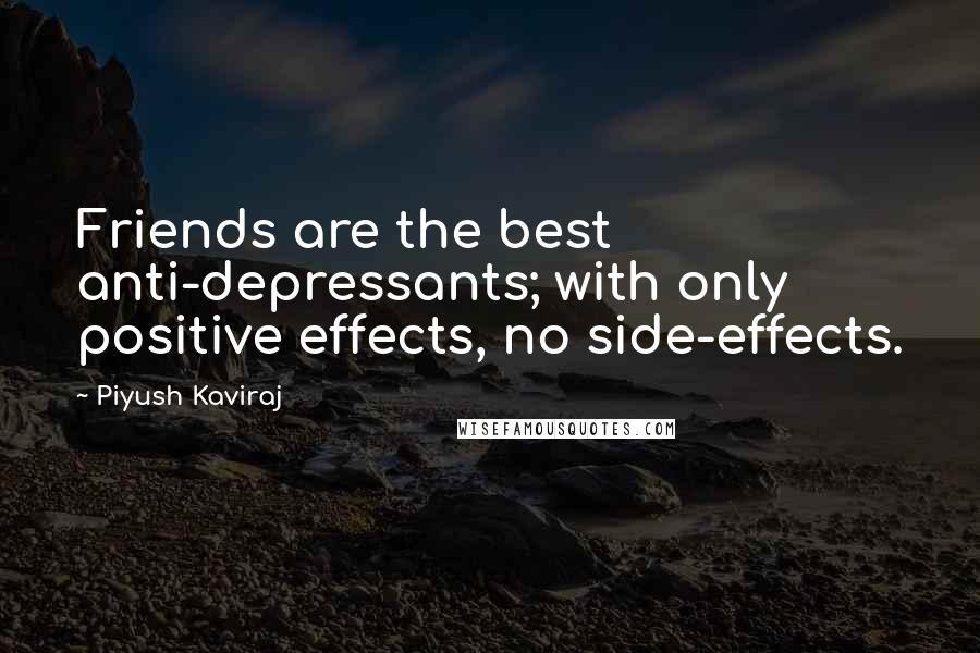 Piyush Kaviraj Quotes: Friends are the best anti-depressants; with only positive effects, no side-effects.
