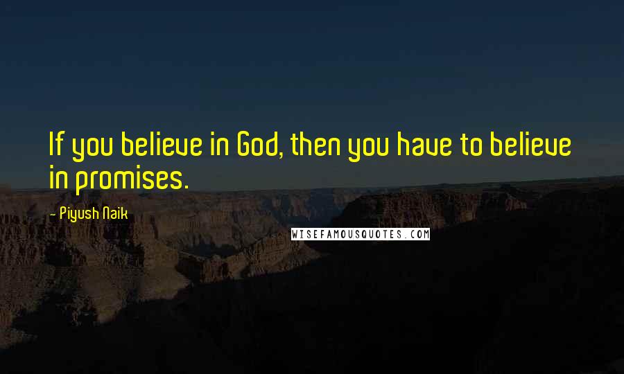 Piyush Naik Quotes: If you believe in God, then you have to believe in promises.