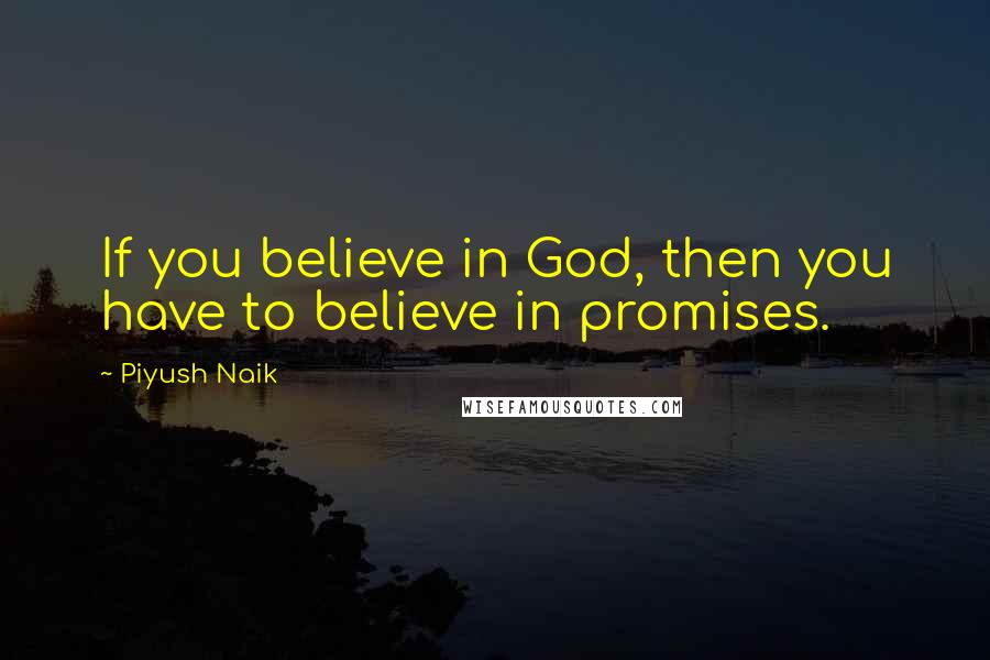 Piyush Naik Quotes: If you believe in God, then you have to believe in promises.